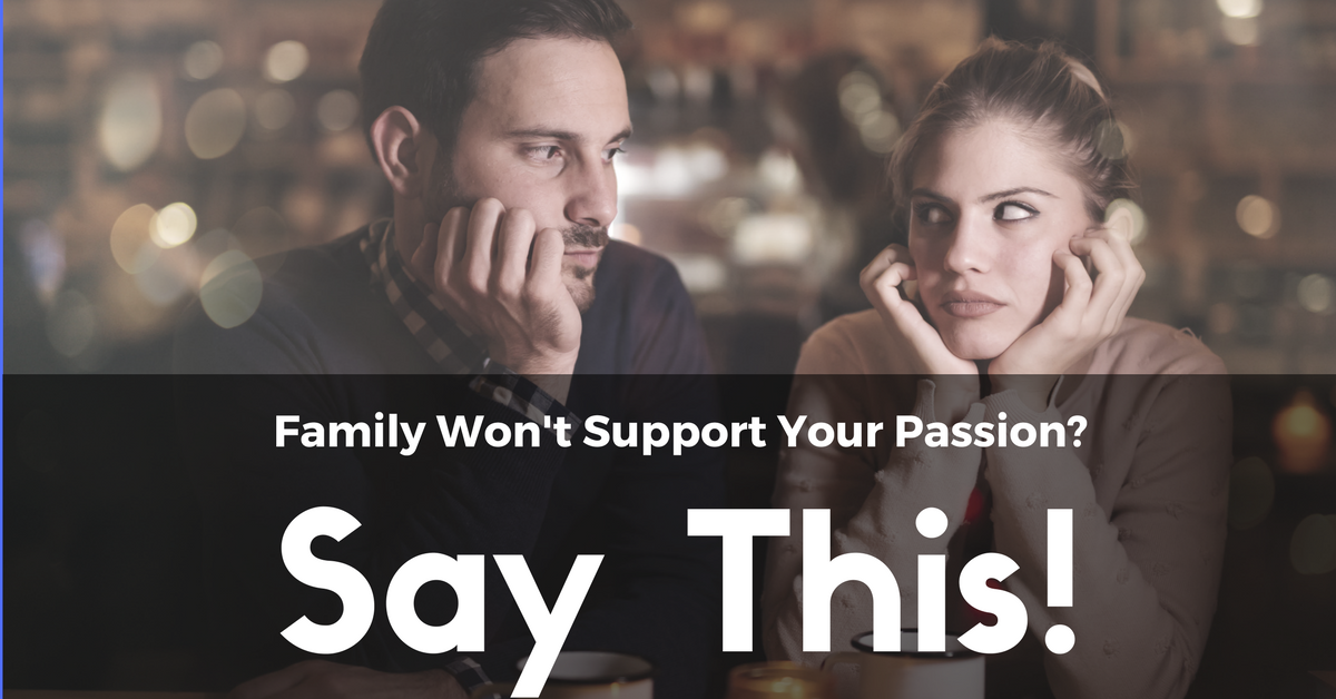 What should you do when your family doesn’t support your passion? Say ...